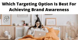 Which Targeting Option Is Best For Achieving Brand Awareness